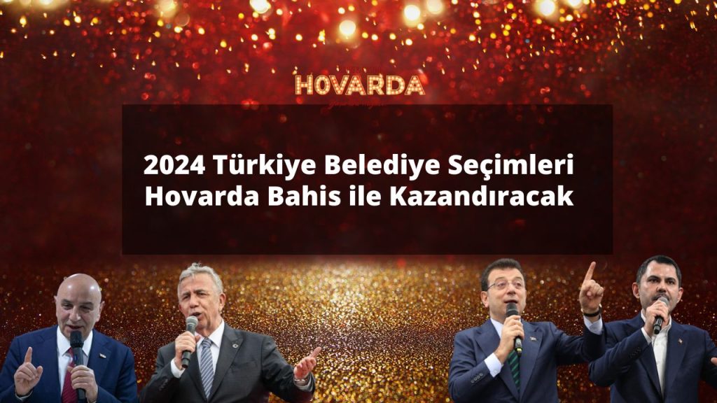 2024 Türkiye Belediye Seçimleri Hovarda Bahis ile Kazandıracak